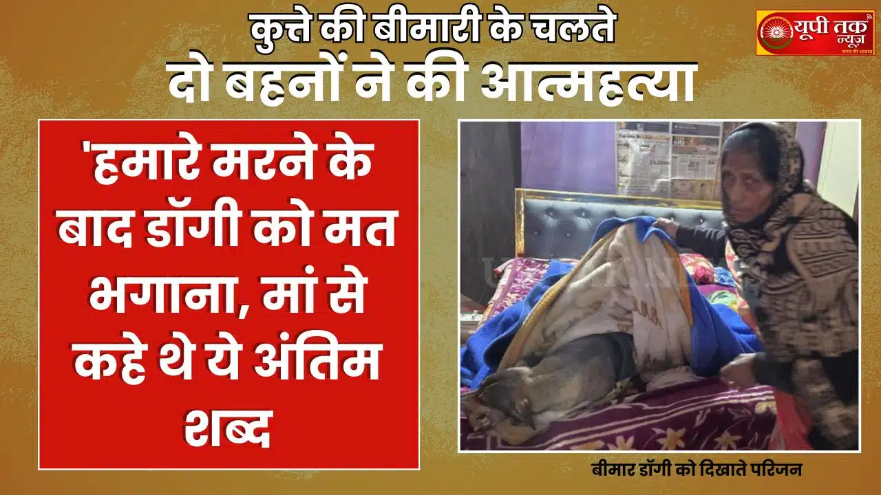 UP News: 'Don't chase the dog away after we die...', these were the last words the two sisters, who sacrificed their lives for their dog, said to their mother.